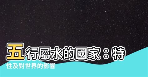 五行屬水國家|【國家 五行】細數各國五行屬性！看移民去哪旺你整個人生？